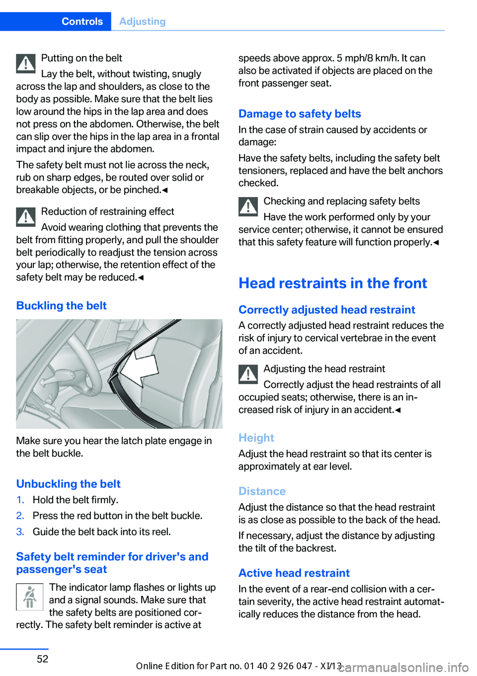 BMW X3 2013 F25 Owners Manual Putting on the belt
Lay the belt, without twisting, snugly
across the lap and shoulders, as close to the
body as possible. Make sure that the belt lies
low around the hips in the lap area and does
not