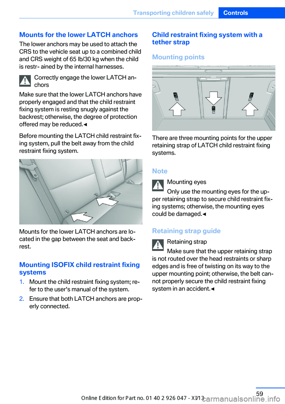 BMW X3 2013 F25 Owners Manual Mounts for the lower LATCH anchorsThe lower anchors may be used to attach the
CRS to the vehicle seat up to a combined child
and CRS weight of 65 lb/30 kg when the child
is restr- ained by the interna