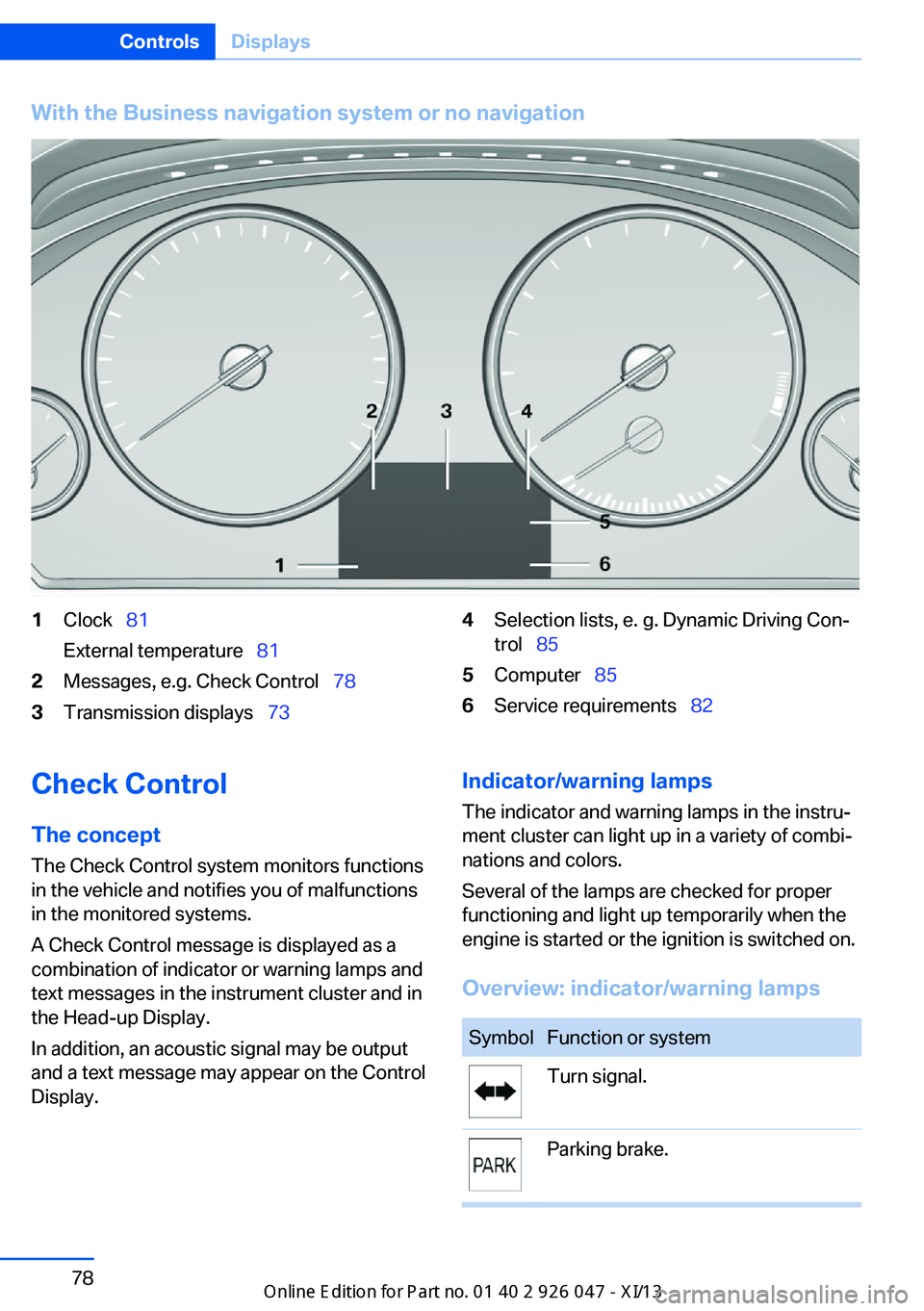 BMW X3 2013 F25 Owners Manual With the Business navigation system or no navigation1Clock  81
External temperature   812Messages, e.g. Check Control   783Transmission displays  734Selection lists, e. g. Dynamic Driv