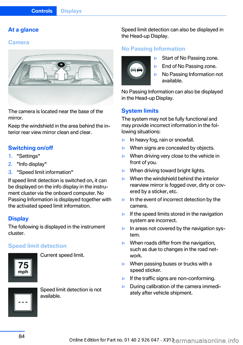 BMW X3 2013 F25 Owners Manual At a glance
Camera
The camera is located near the base of the
mirror.
Keep the windshield in the area behind the in‐
terior rear view mirror clean and clear.
Switching on/off
1."Settings"2.&