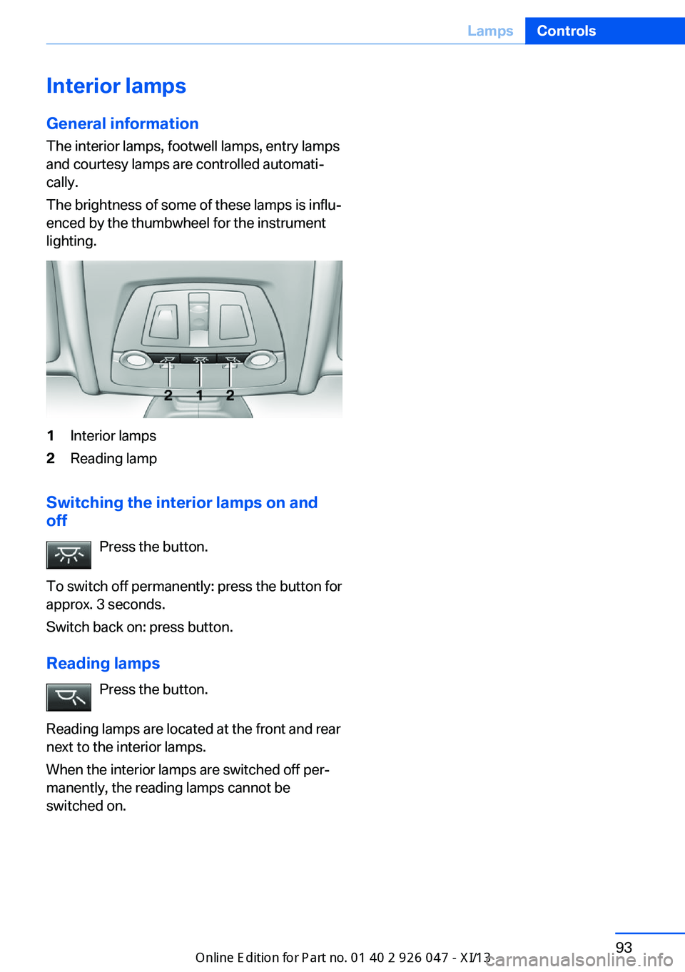 BMW X3 2013 F25 Owners Manual Interior lamps
General information
The interior lamps, footwell lamps, entry lamps
and courtesy lamps are controlled automati‐
cally.
The brightness of some of these lamps is influ‐
enced by the t BMW X3 2013 F25 Owners Manual Interior lamps
General information
The interior lamps, footwell lamps, entry lamps
and courtesy lamps are controlled automati‐
cally.
The brightness of some of these lamps is influ‐
enced by the t