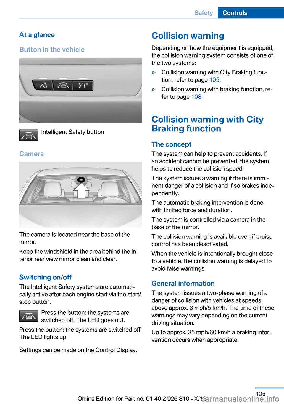 BMW 3 SERIES SEDAN 2013 F30 Owners Manual At a glance
Button in the vehicle
Intelligent Safety button
Camera
The camera is located near the base of the
mirror.
Keep the windshield in the area behind the in‐
terior rear view mirror clean and