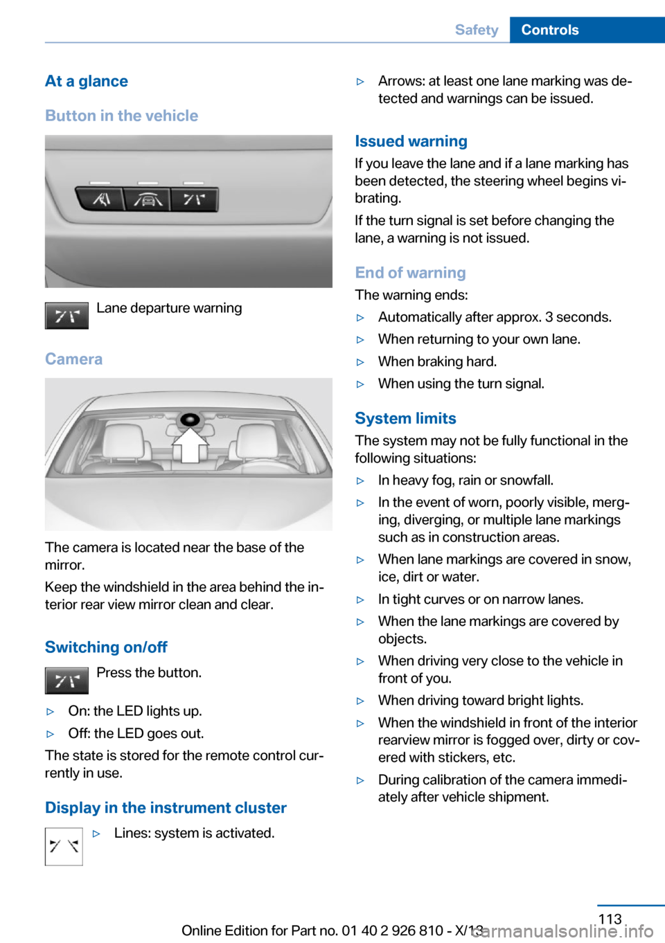BMW 3 SERIES SEDAN 2013 F30 Owners Guide At a glance
Button in the vehicle
Lane departure warning
Camera
The camera is located near the base of the
mirror.
Keep the windshield in the area behind the in‐
terior rear view mirror clean and cl
