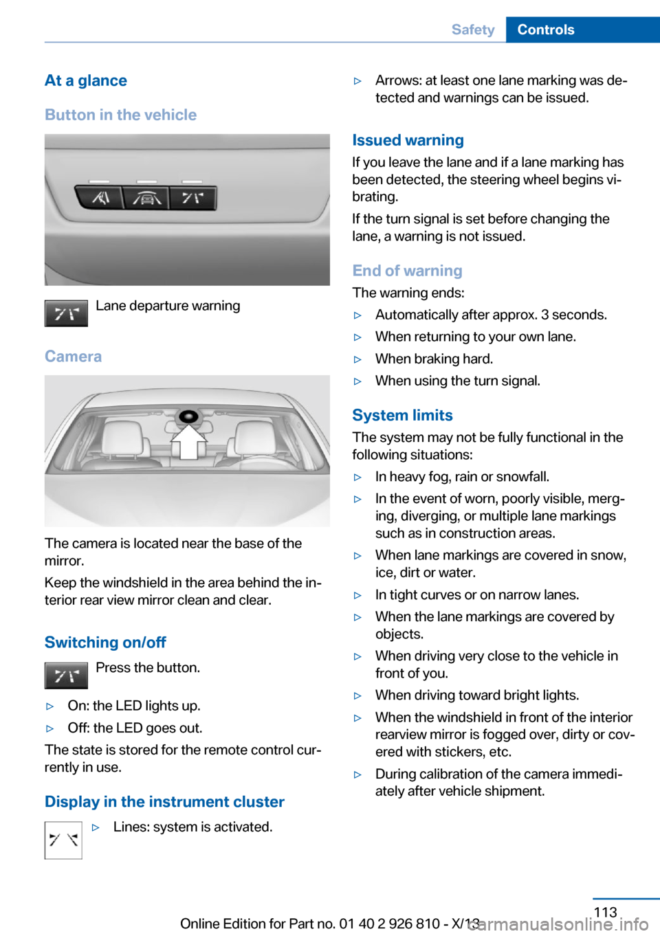 BMW 3 SERIES SEDAN 2013 F30 Owners Manual At a glance
Button in the vehicle
Lane departure warning
Camera
The camera is located near the base of the
mirror.
Keep the windshield in the area behind the in‐
terior rear view mirror clean and cl BMW 3 SERIES SEDAN 2013 F30 Owners Manual At a glance
Button in the vehicle
Lane departure warning
Camera
The camera is located near the base of the
mirror.
Keep the windshield in the area behind the in‐
terior rear view mirror clean and cl