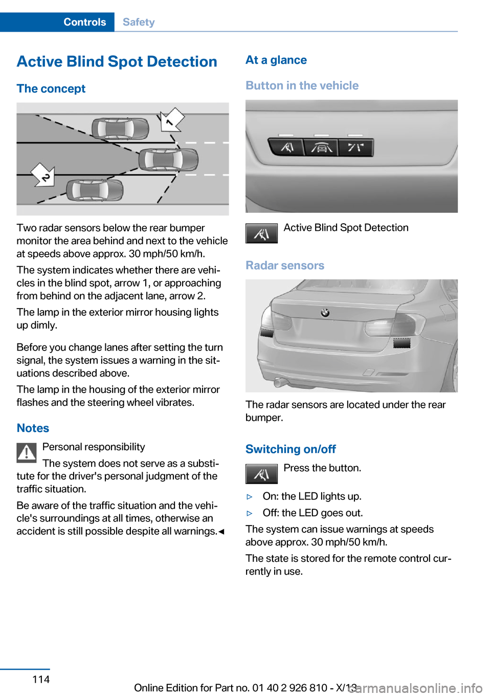 BMW 3 SERIES SEDAN 2013 F30 Owners Guide Active Blind Spot Detection
The concept
Two radar sensors below the rear bumper
monitor the area behind and next to the vehicle
at speeds above approx. 30 mph/50 km/h.
The system indicates whether the