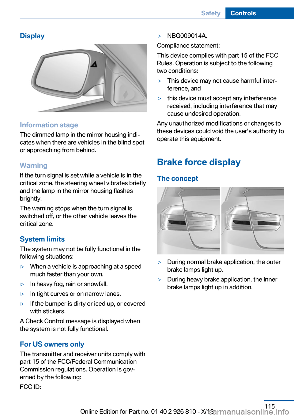 BMW 3 SERIES SEDAN 2013 F30 Owners Guide Display
Information stage
The dimmed lamp in the mirror housing indi‐
cates when there are vehicles in the blind spot
or approaching from behind.
Warning
If the turn signal is set while a vehicle is