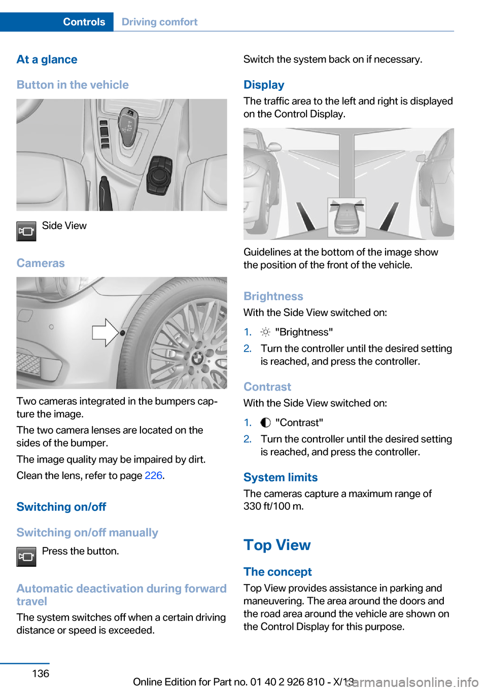 BMW 3 SERIES SEDAN 2013 F30 Owners Manual At a glance
Button in the vehicle
Side View
Cameras
Two cameras integrated in the bumpers cap‐
ture the image.
The two camera lenses are located on the
sides of the bumper.
The image quality may be 