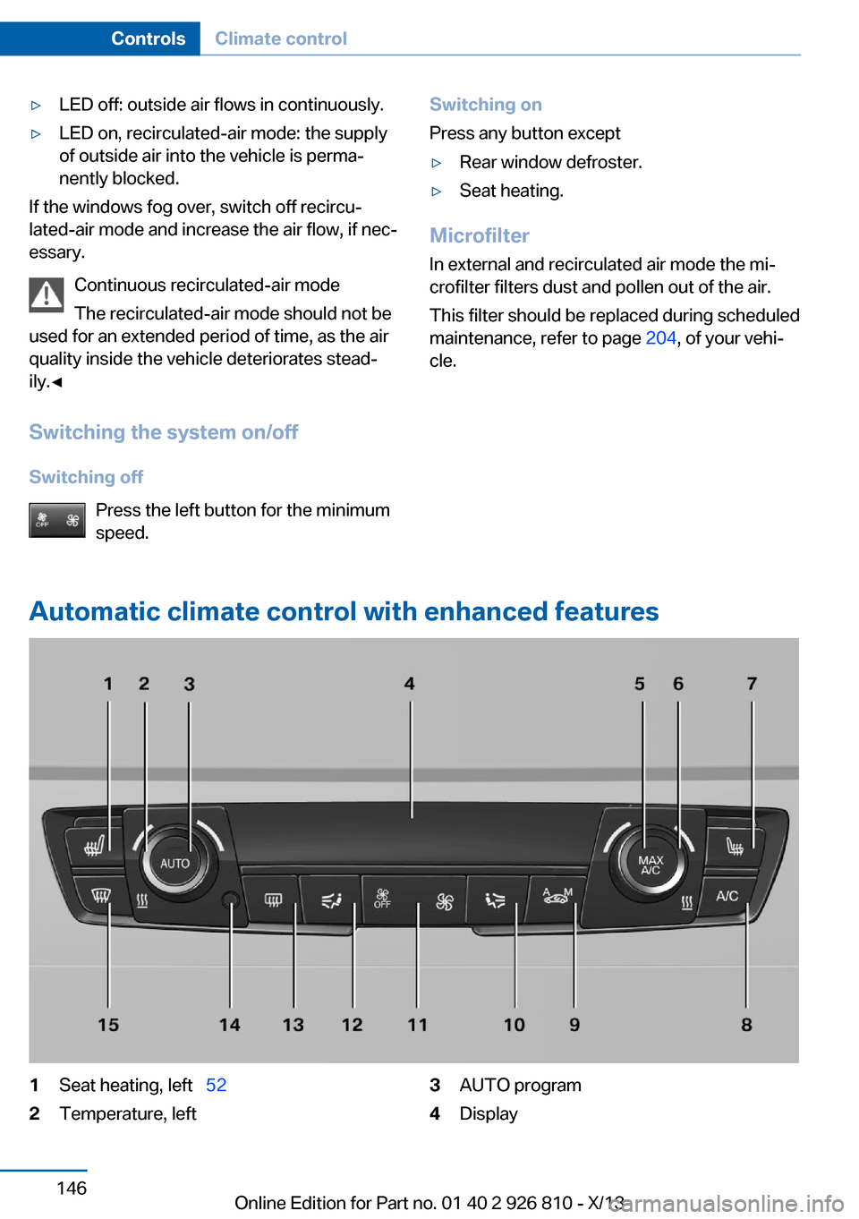 BMW 3 SERIES SEDAN 2013 F30 Owners Manual ▷LED off: outside air flows in continuously.▷LED on, recirculated-air mode: the supply
of outside air into the vehicle is perma‐
nently blocked.
If the windows fog over, switch off recircu‐
la