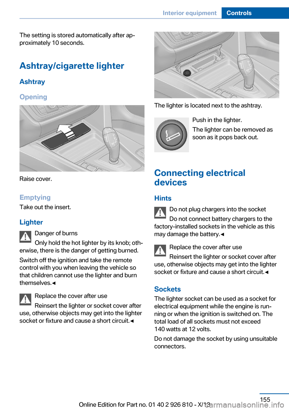 BMW 3 SERIES SEDAN 2013 F30 User Guide The setting is stored automatically after ap‐
proximately 10 seconds.
Ashtray/cigarette lighter
Ashtray
Opening
Raise cover.
EmptyingTake out the insert.
Lighter Danger of burns
Only hold the hot li