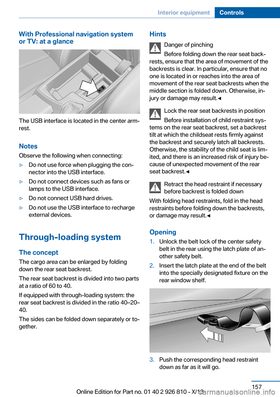 BMW 3 SERIES SEDAN 2013 F30 Owners Guide With Professional navigation system
or TV: at a glance
The USB interface is located in the center arm‐
rest.
Notes Observe the following when connecting:
▷Do not use force when plugging the con‐