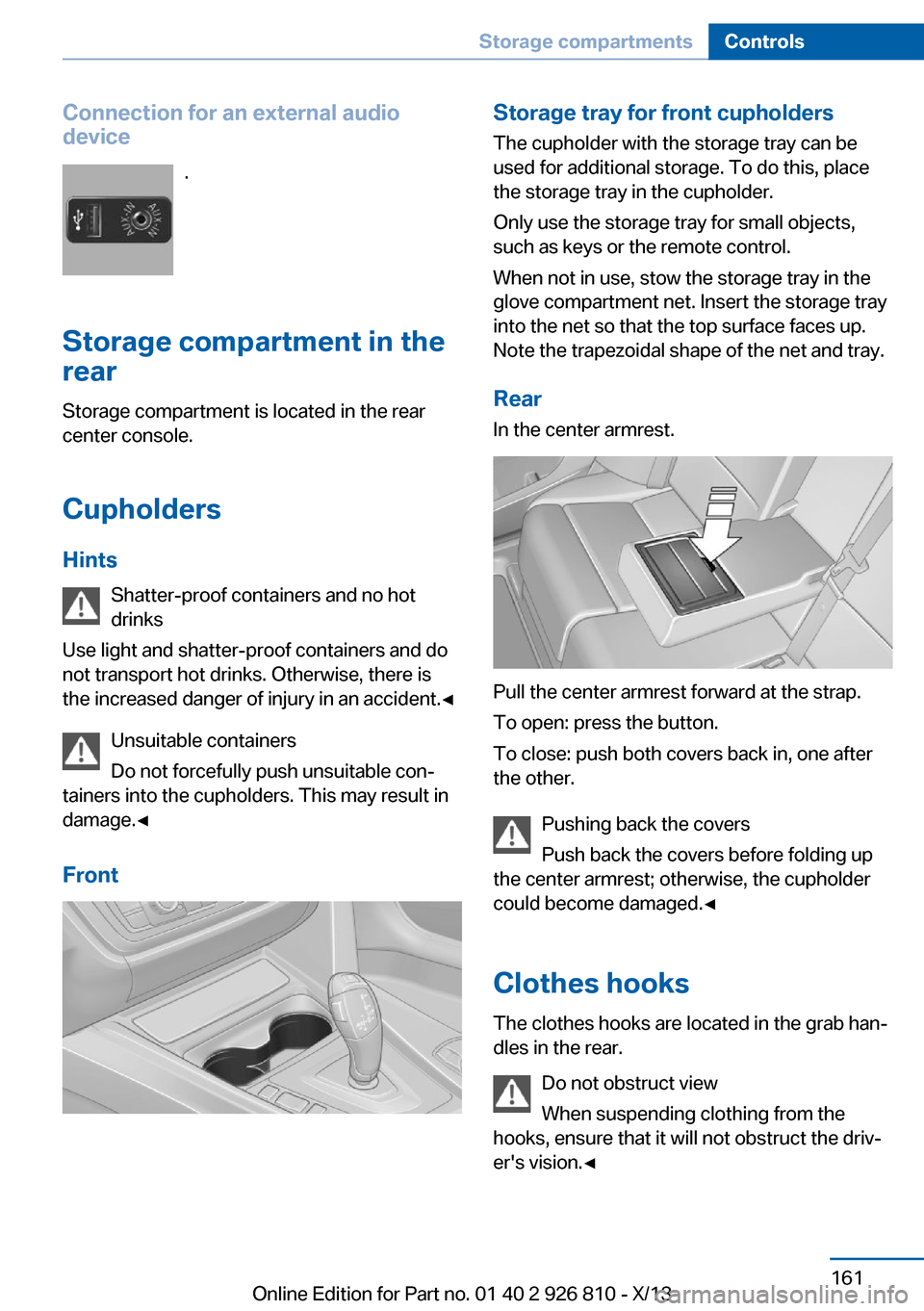 BMW 3 SERIES SEDAN 2013 F30 Owners Guide Connection for an external audio
device
.
Storage compartment in the
rear
Storage compartment is located in the rear
center console.
Cupholders
Hints Shatter-proof containers and no hot
drinks
Use lig