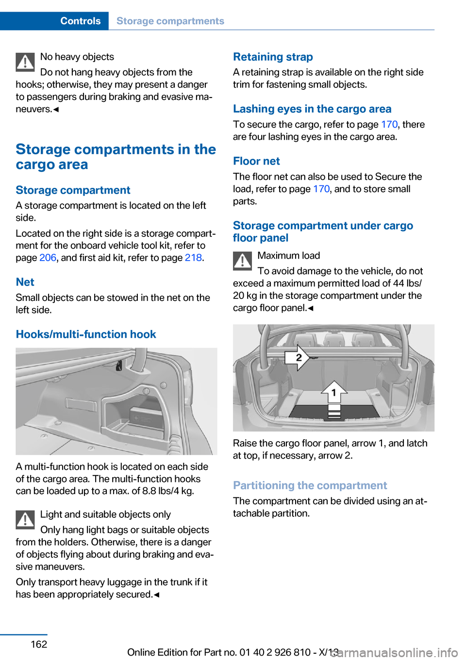 BMW 3 SERIES SEDAN 2013 F30 User Guide No heavy objects
Do not hang heavy objects from the
hooks; otherwise, they may present a danger
to passengers during braking and evasive ma‐
neuvers.◀
Storage compartments in the
cargo area
Storag