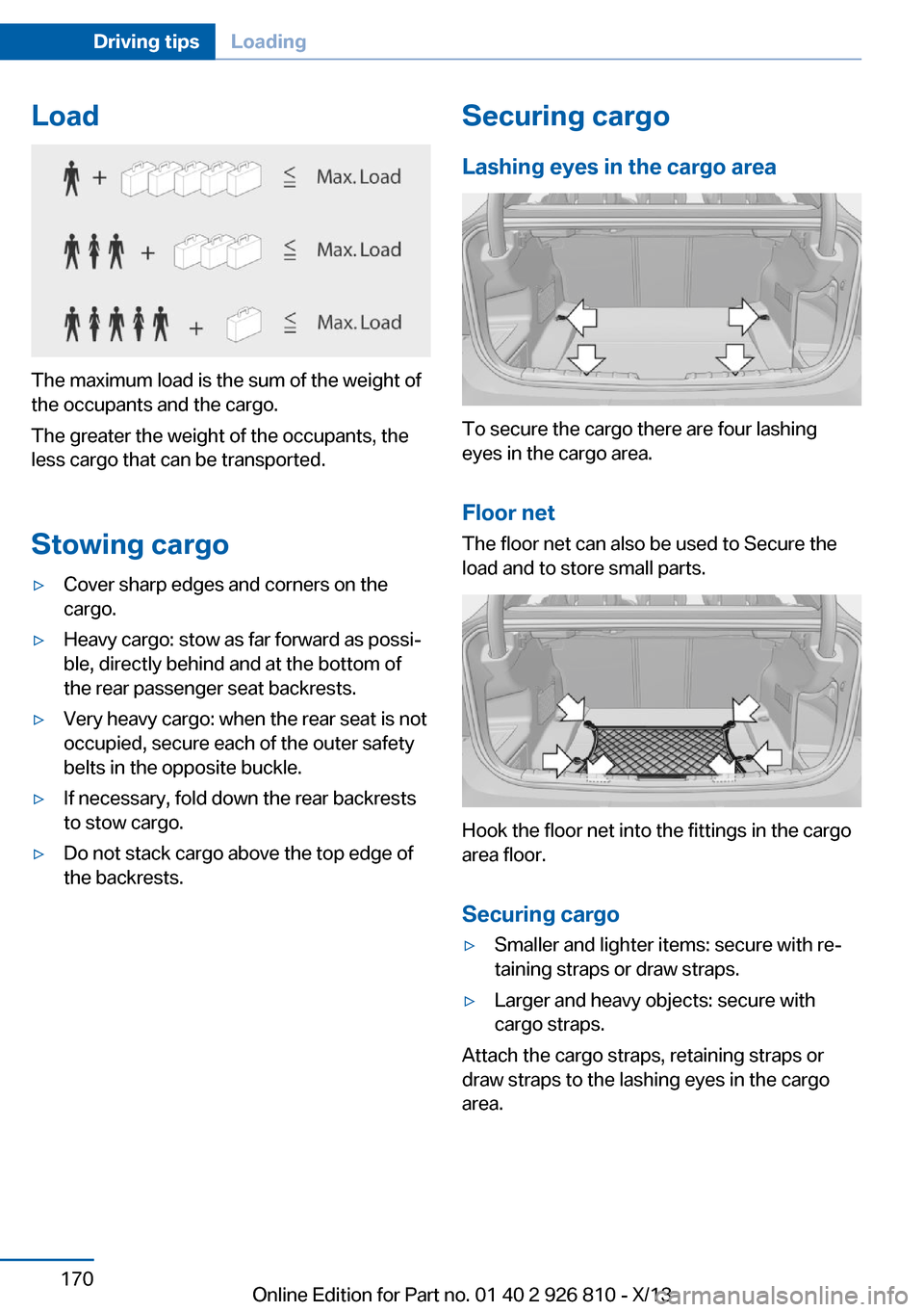 BMW 3 SERIES SEDAN 2013 F30 Owners Manual Load
The maximum load is the sum of the weight of
the occupants and the cargo.
The greater the weight of the occupants, the
less cargo that can be transported.
Stowing cargo
▷Cover sharp edges and c BMW 3 SERIES SEDAN 2013 F30 Owners Manual Load
The maximum load is the sum of the weight of
the occupants and the cargo.
The greater the weight of the occupants, the
less cargo that can be transported.
Stowing cargo
▷Cover sharp edges and c
