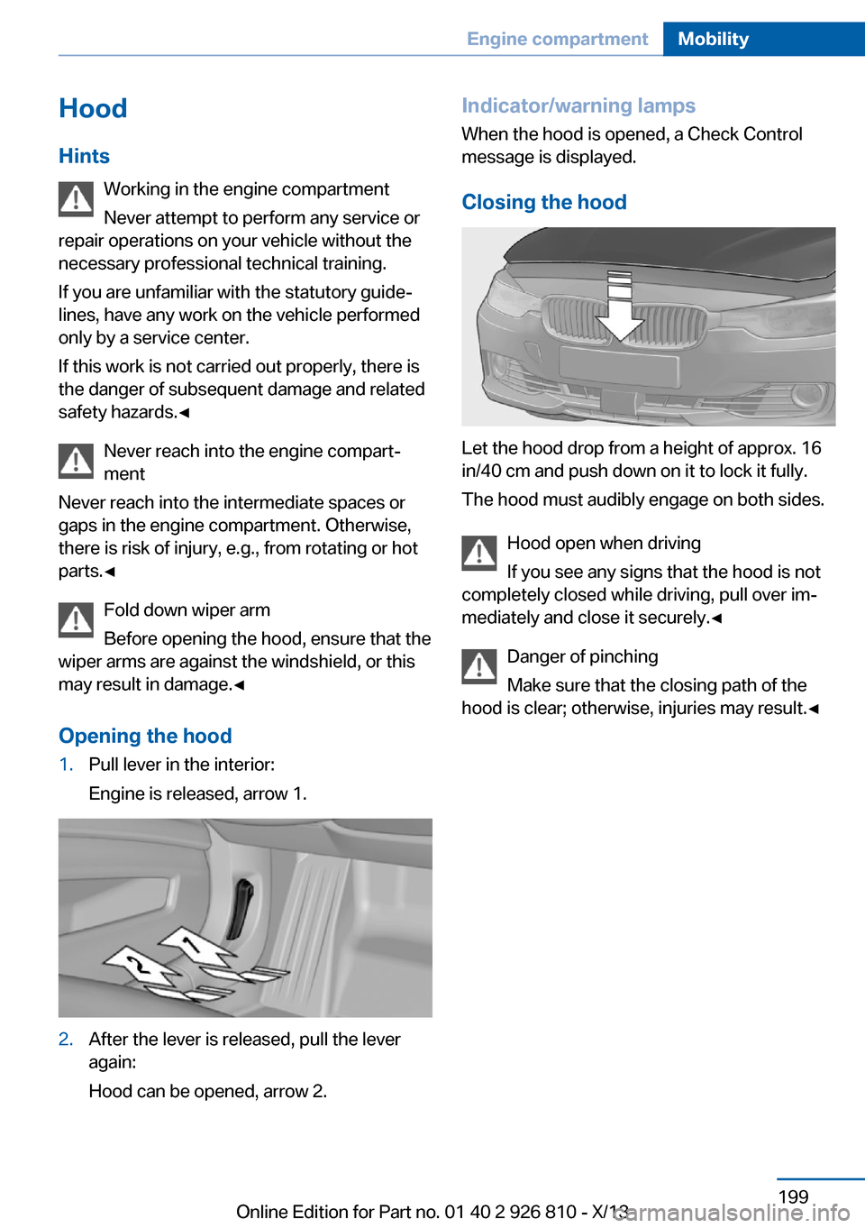 BMW 3 SERIES SEDAN 2013 F30 Owners Manual Hood
Hints Working in the engine compartment
Never attempt to perform any service or
repair operations on your vehicle without the
necessary professional technical training.
If you are unfamiliar with