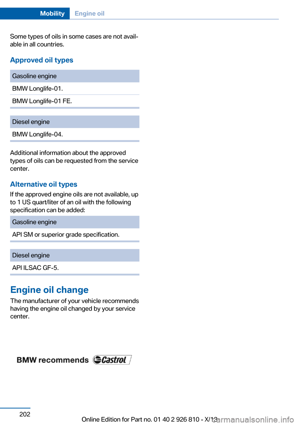 BMW 3 SERIES SEDAN 2013 F30 Owners Manual Some types of oils in some cases are not avail‐
able in all countries.
Approved oil types
Gasoline engine
BMW Longlife-01.
BMW Longlife-01 FE.
Diesel engine
BMW Longlife-04.
Additional informat BMW 3 SERIES SEDAN 2013 F30 Owners Manual Some types of oils in some cases are not avail‐
able in all countries.
Approved oil types
Gasoline engine
BMW Longlife-01.
BMW Longlife-01 FE.
Diesel engine
BMW Longlife-04.
Additional informat