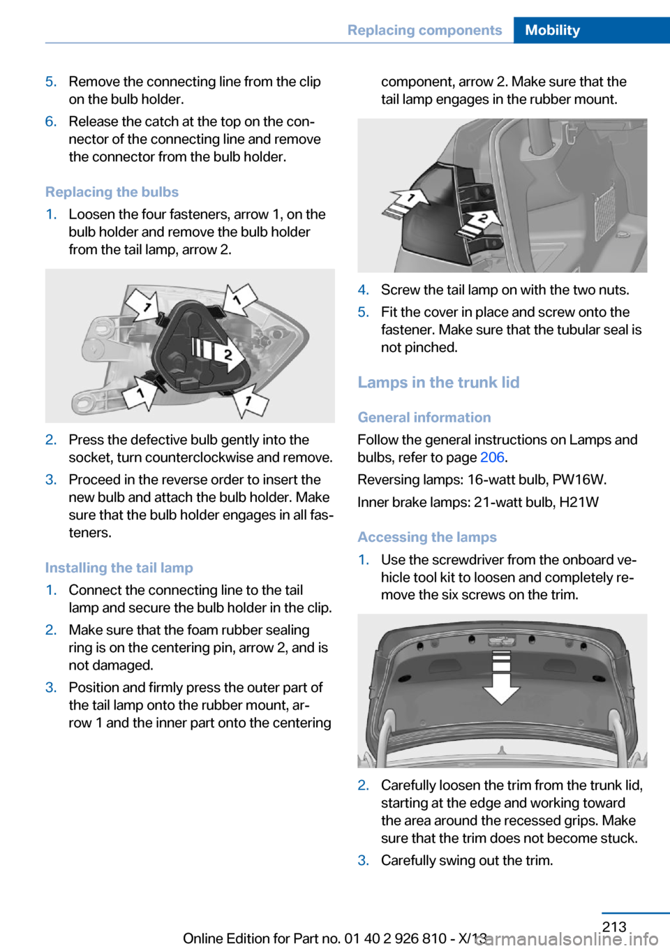 BMW 3 SERIES SEDAN 2013 F30 User Guide 5.Remove the connecting line from the clip
on the bulb holder.6.Release the catch at the top on the con‐
nector of the connecting line and remove
the connector from the bulb holder.
Replacing the bu