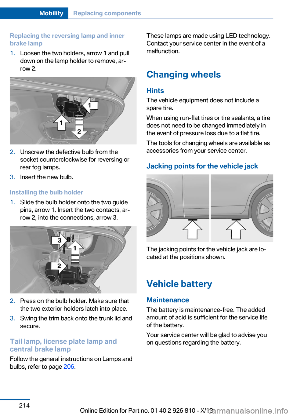 BMW 3 SERIES SEDAN 2013 F30 Owners Manual Replacing the reversing lamp and inner
brake lamp1.Loosen the two holders, arrow 1 and pull
down on the lamp holder to remove, ar‐
row 2.2.Unscrew the defective bulb from the
socket counterclockwise BMW 3 SERIES SEDAN 2013 F30 Owners Manual Replacing the reversing lamp and inner
brake lamp1.Loosen the two holders, arrow 1 and pull
down on the lamp holder to remove, ar‐
row 2.2.Unscrew the defective bulb from the
socket counterclockwise