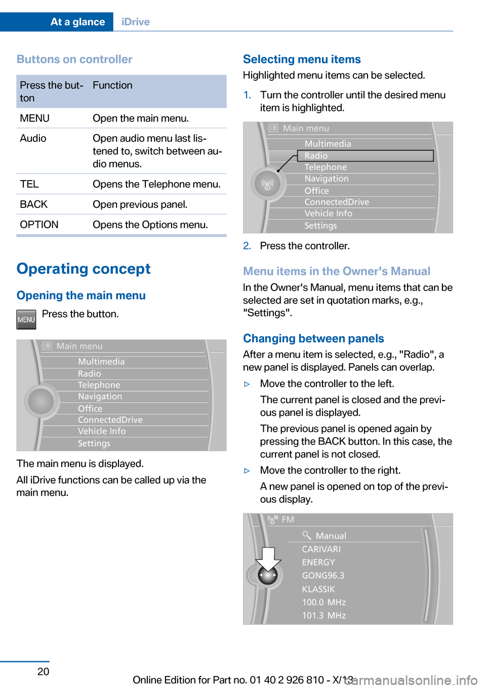 BMW 3 SERIES SEDAN 2013 F30 Owners Manual Buttons on controllerPress the but‐
tonFunctionMENUOpen the main menu.AudioOpen audio menu last lis‐
tened to, switch between au‐
dio menus.TELOpens the Telephone menu.BACKOpen previous panel.OP