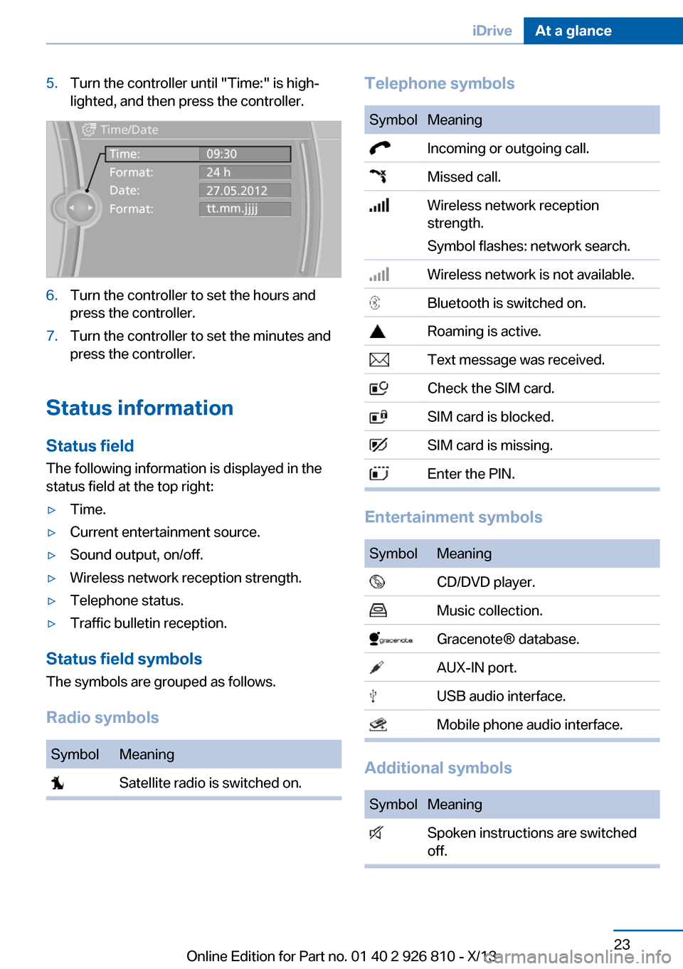 BMW 3 SERIES SEDAN 2013 F30 Owners Manual 5.Turn the controller until "Time:" is high‐
lighted, and then press the controller.6.Turn the controller to set the hours and
press the controller.7.Turn the controller to set the minutes and
press