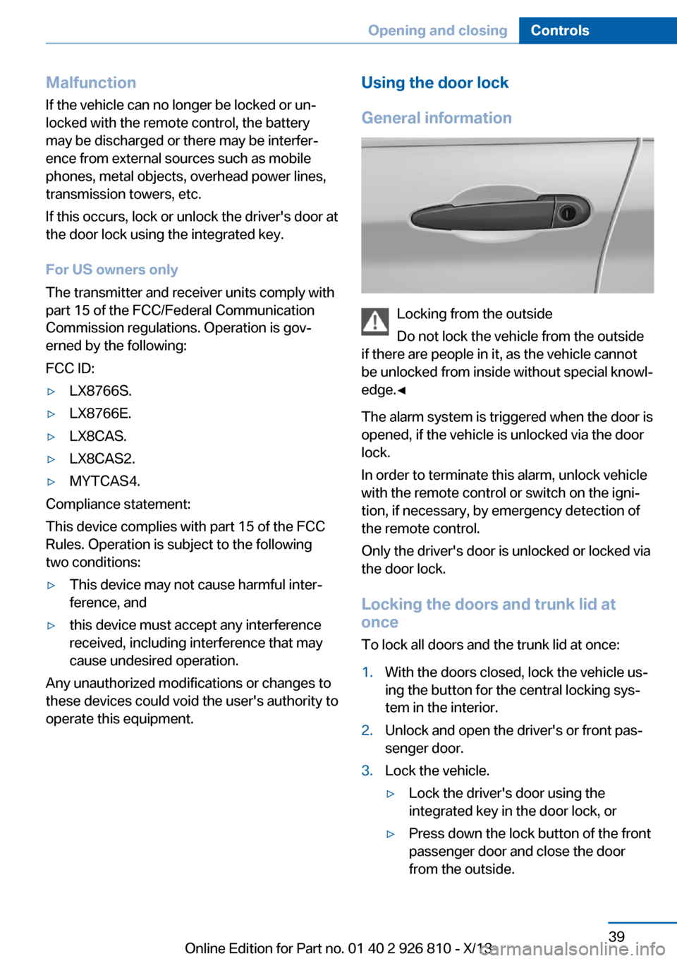 BMW 3 SERIES SEDAN 2013 F30 Owners Manual Malfunction
If the vehicle can no longer be locked or un‐
locked with the remote control, the battery
may be discharged or there may be interfer‐
ence from external sources such as mobile
phones, BMW 3 SERIES SEDAN 2013 F30 Owners Manual Malfunction
If the vehicle can no longer be locked or un‐
locked with the remote control, the battery
may be discharged or there may be interfer‐
ence from external sources such as mobile
phones,
