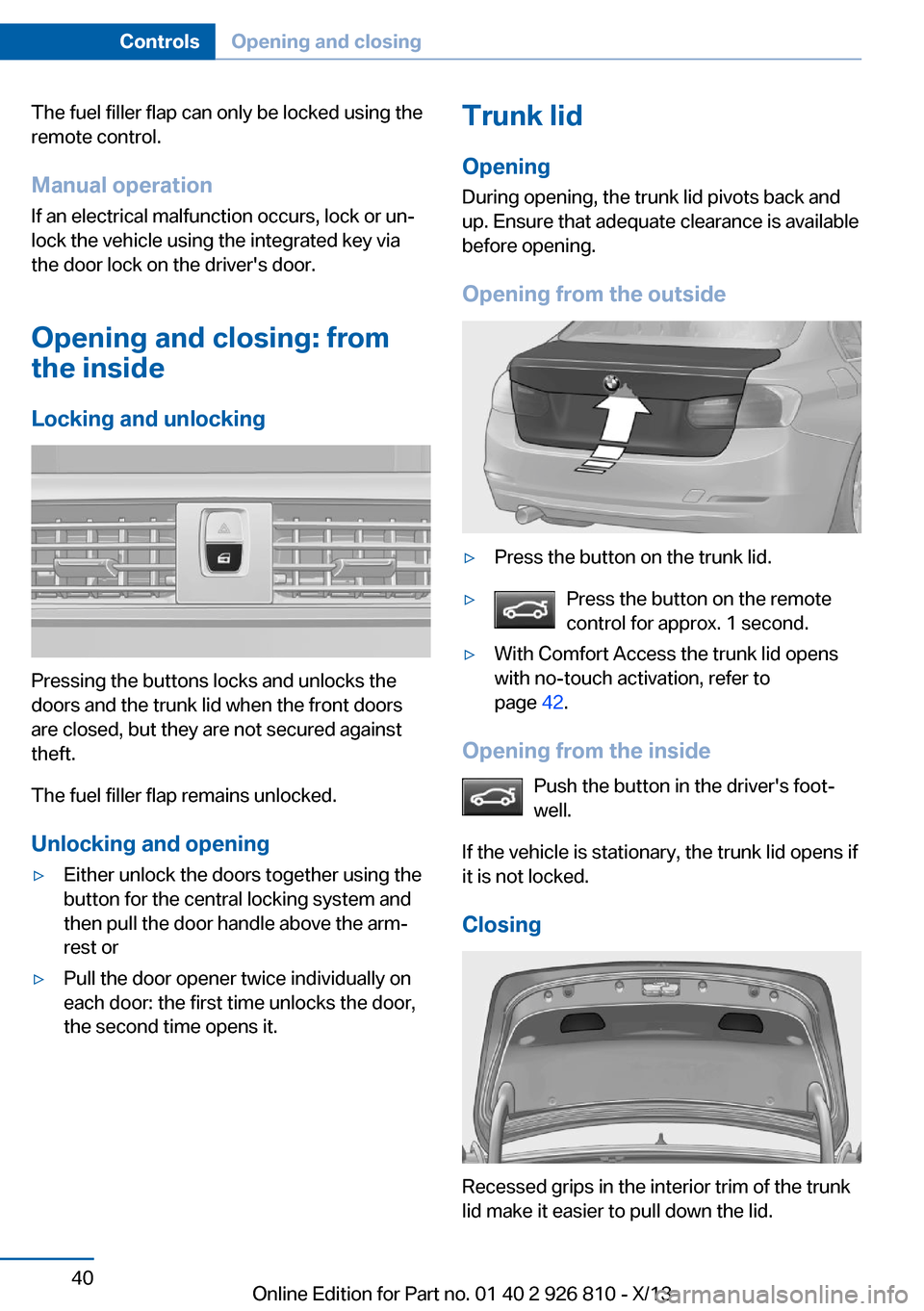 BMW 3 SERIES SEDAN 2013 F30 Owners Manual The fuel filler flap can only be locked using the
remote control.
Manual operation If an electrical malfunction occurs, lock or un‐
lock the vehicle using the integrated key via
the door lock on the BMW 3 SERIES SEDAN 2013 F30 Owners Manual The fuel filler flap can only be locked using the
remote control.
Manual operation If an electrical malfunction occurs, lock or un‐
lock the vehicle using the integrated key via
the door lock on the