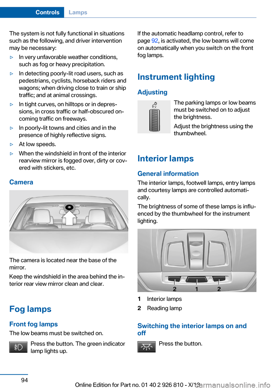 BMW 3 SERIES SEDAN 2013 F30 Owners Manual The system is not fully functional in situations
such as the following, and driver intervention
may be necessary:▷In very unfavorable weather conditions,
such as fog or heavy precipitation.▷In det