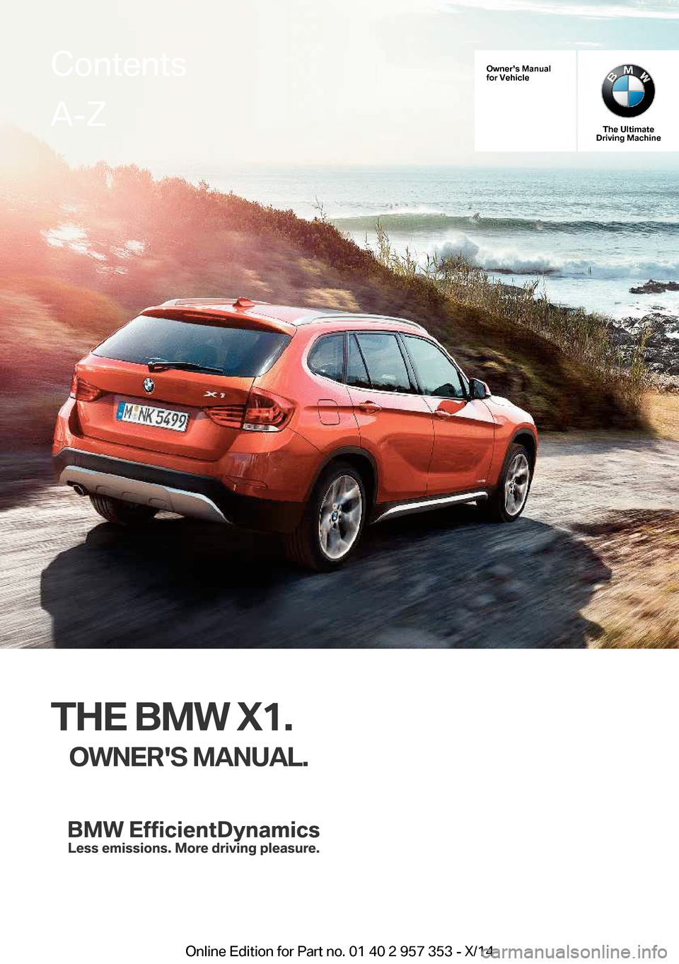 BMW X1 2014 E84 Owners Manual Owners Manual
for Vehicle
The Ultimate
Driving Machine
THE BMW X1.
OWNERS MANUAL.
ContentsA-Z
Online Edition for Part no. 01 40 2 957 353 - X/14   