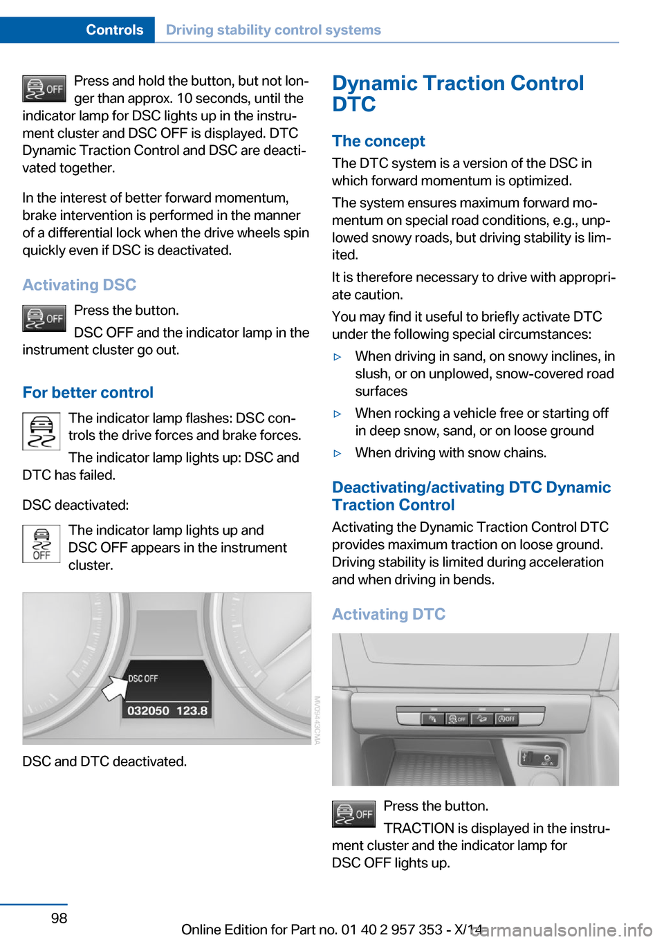 BMW X1 2014 E84 Owners Manual Press and hold the button, but not lon‐
ger than approx. 10 seconds, until the
indicator lamp for DSC lights up in the instru‐
ment cluster and DSC OFF is displayed. DTC
Dynamic Traction Control a