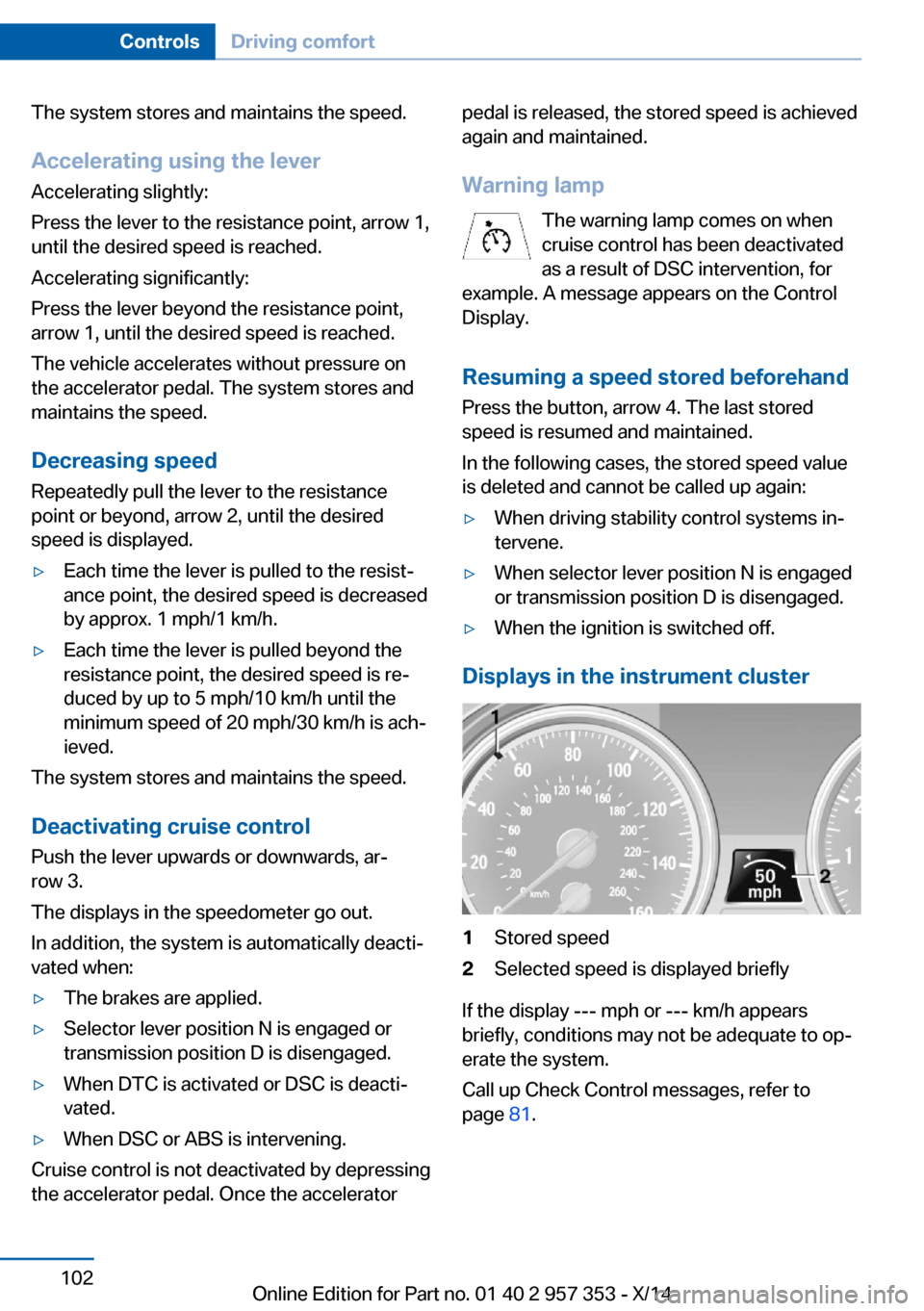 BMW X1 2014 E84 Owners Manual The system stores and maintains the speed.
Accelerating using the lever Accelerating slightly:
Press the lever to the resistance point, arrow 1,
until the desired speed is reached.
Accelerating signif