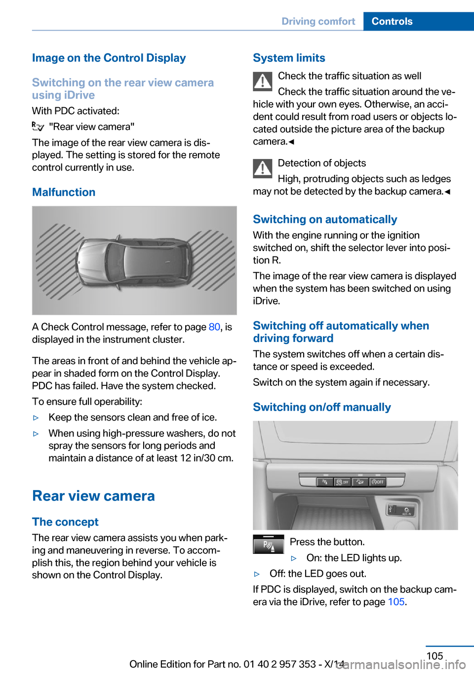 BMW X1 2014 E84 Owners Guide Image on the Control Display
Switching on the rear view camera
using iDrive
With PDC activated:
  "Rear view camera"
The image of the rear view camera is dis‐
played. The setting is stored for the r