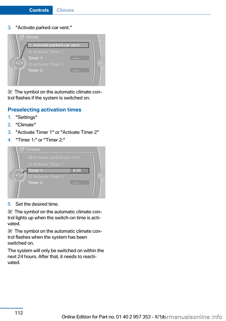 BMW X1 2014 E84 Owners Manual 3."Activate parked-car vent."
  The symbol on the automatic climate con‐
trol flashes if the system is switched on.
Preselecting activation times
1."Settings"2."Climate"3."Activate Timer 1" or "Acti