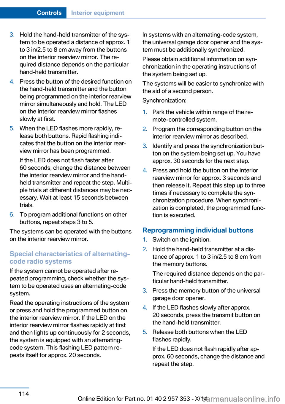 BMW X1 2014 E84 User Guide 3.Hold the hand-held transmitter of the sys‐
tem to be operated a distance of approx. 1
to 3 in/2.5 to 8 cm away from the buttons
on the interior rearview mirror. The re‐
quired distance depends o