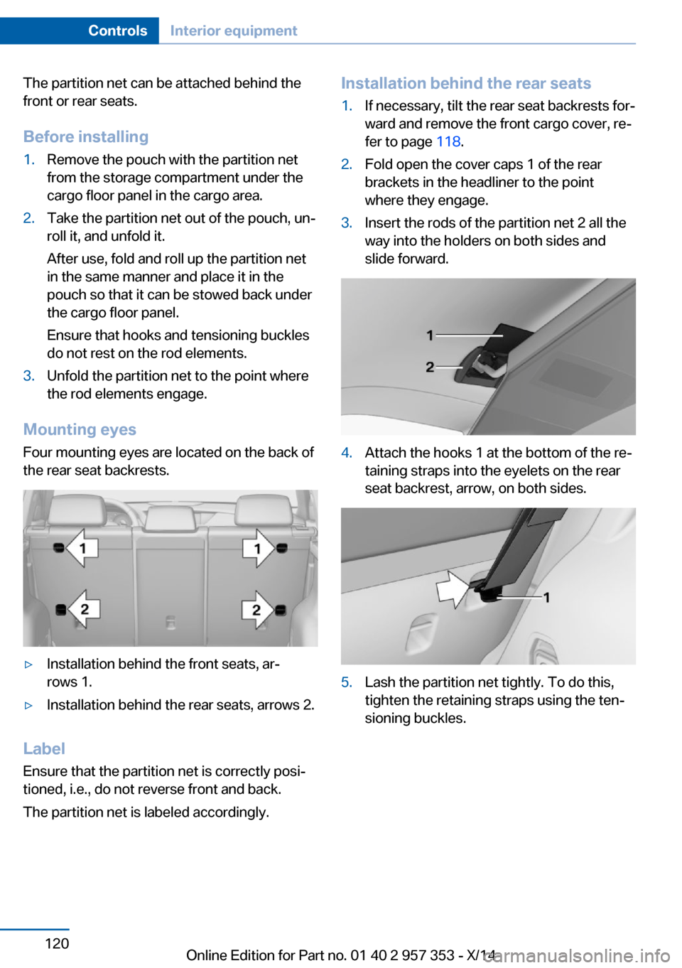 BMW X1 2014 E84 Owners Manual The partition net can be attached behind the
front or rear seats.
Before installing1.Remove the pouch with the partition net
from the storage compartment under the
cargo floor panel in the cargo area.