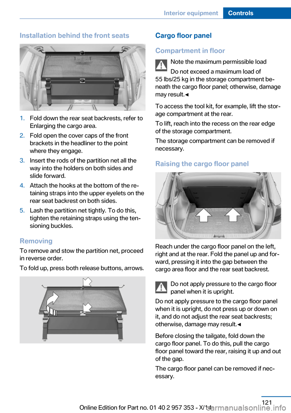 BMW X1 2014 E84 Owners Guide Installation behind the front seats1.Fold down the rear seat backrests, refer to
Enlarging the cargo area.2.Fold open the cover caps of the front
brackets in the headliner to the point
where they enga