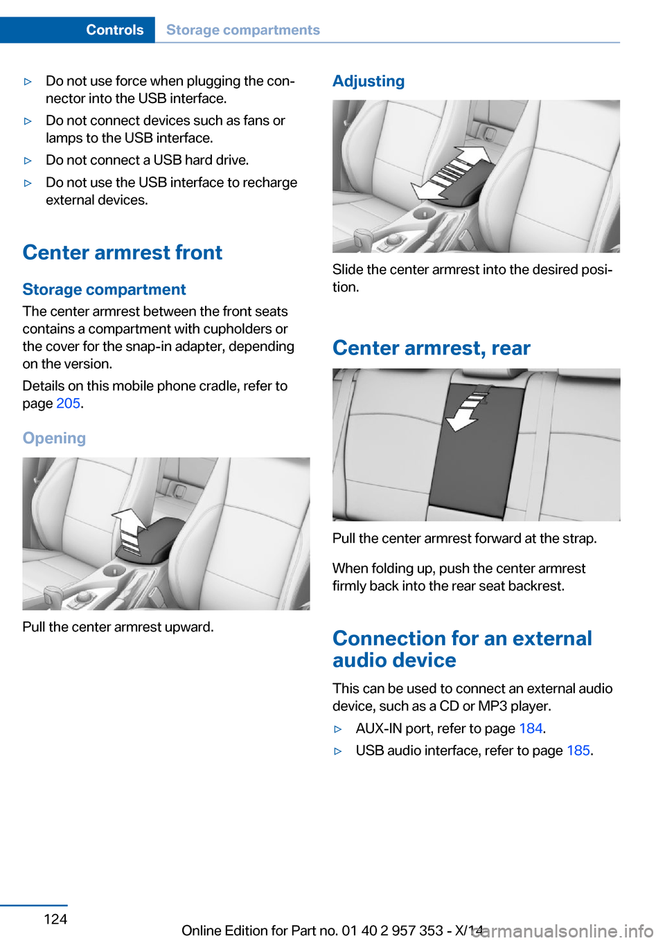 BMW X1 2014 E84 Owners Guide ▷Do not use force when plugging the con‐
nector into the USB interface.▷Do not connect devices such as fans or
lamps to the USB interface.▷Do not connect a USB hard drive.▷Do not use the USB