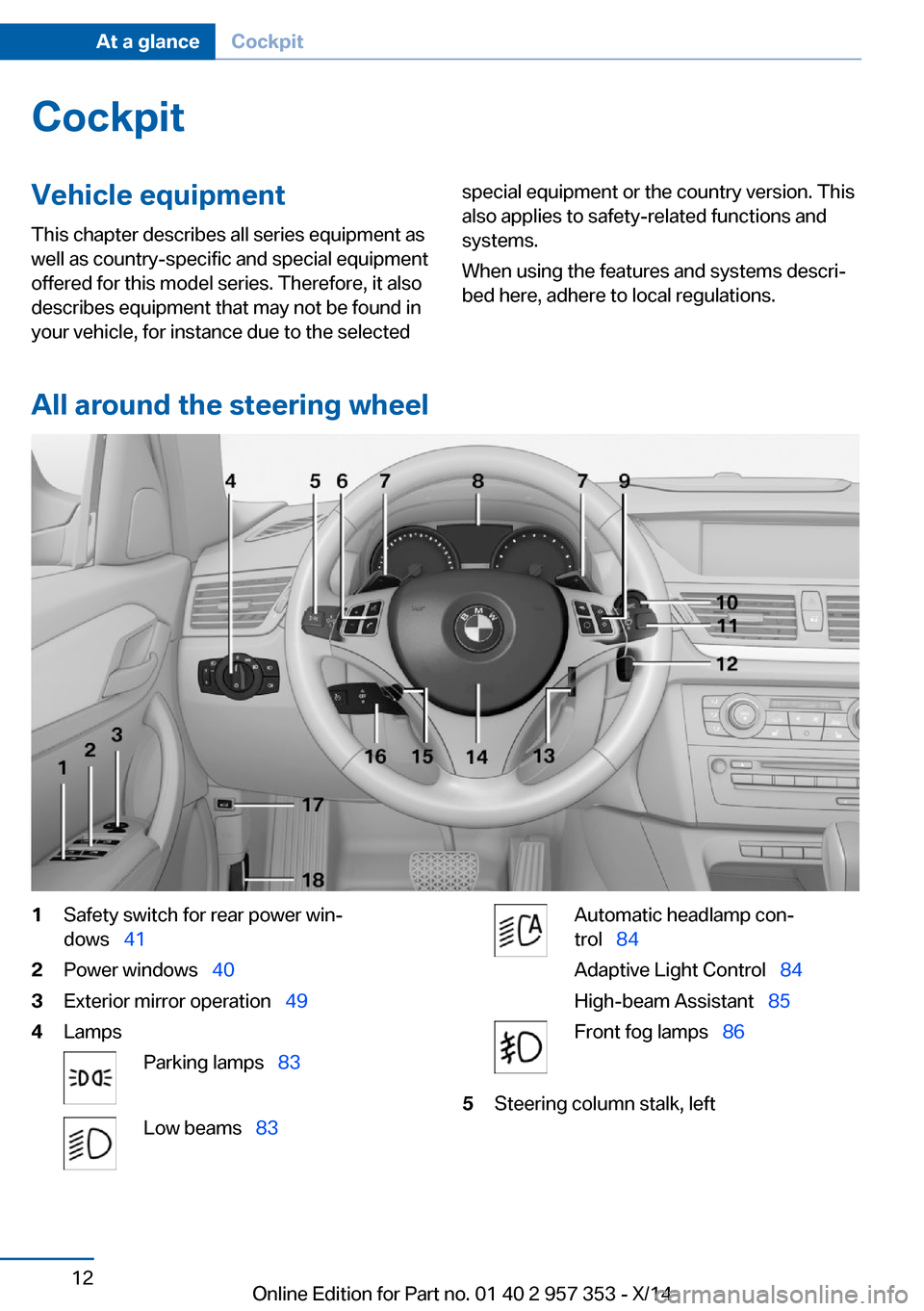 BMW X1 2014 E84 User Guide CockpitVehicle equipment
This chapter describes all series equipment as
well as country-specific and special equipment
offered for this model series. Therefore, it also
describes equipment that may no BMW X1 2014 E84 User Guide CockpitVehicle equipment
This chapter describes all series equipment as
well as country-specific and special equipment
offered for this model series. Therefore, it also
describes equipment that may no