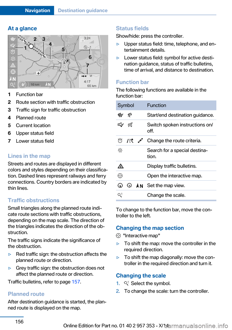 BMW X1 2014 E84 Owners Manual At a glance1Function bar2Route section with traffic obstruction3Traffic sign for traffic obstruction4Planned route5Current location6Upper status field7Lower status field
Lines in the mapStreets and ro