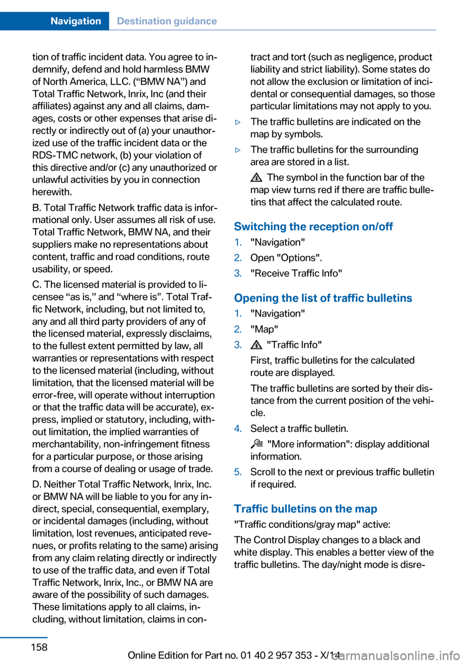 BMW X1 2014 E84 Owners Manual tion of traffic incident data. You agree to in‐
demnify, defend and hold harmless BMW
of North America, LLC. (“BMW NA”) and
Total Traffic Network, Inrix, Inc (and their
affiliates) against any a