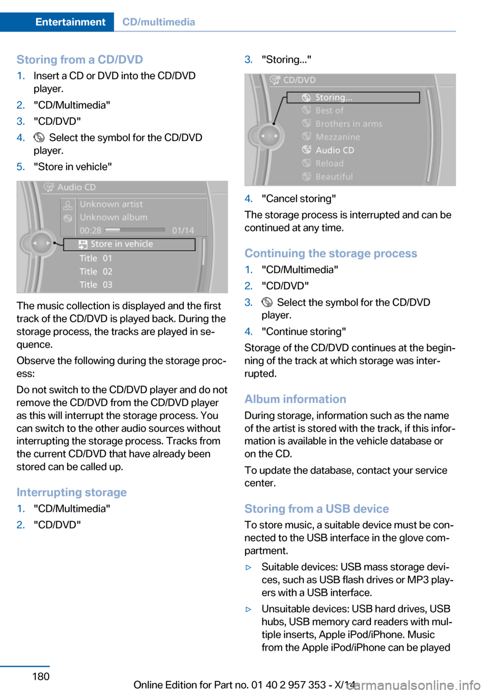 BMW X1 2014 E84 Owners Manual Storing from a CD/DVD1.Insert a CD or DVD into the CD/DVD
player.2."CD/Multimedia"3."CD/DVD"4.  Select the symbol for the CD/DVD
player.5."Store in vehicle"
The music collection is displayed and the f