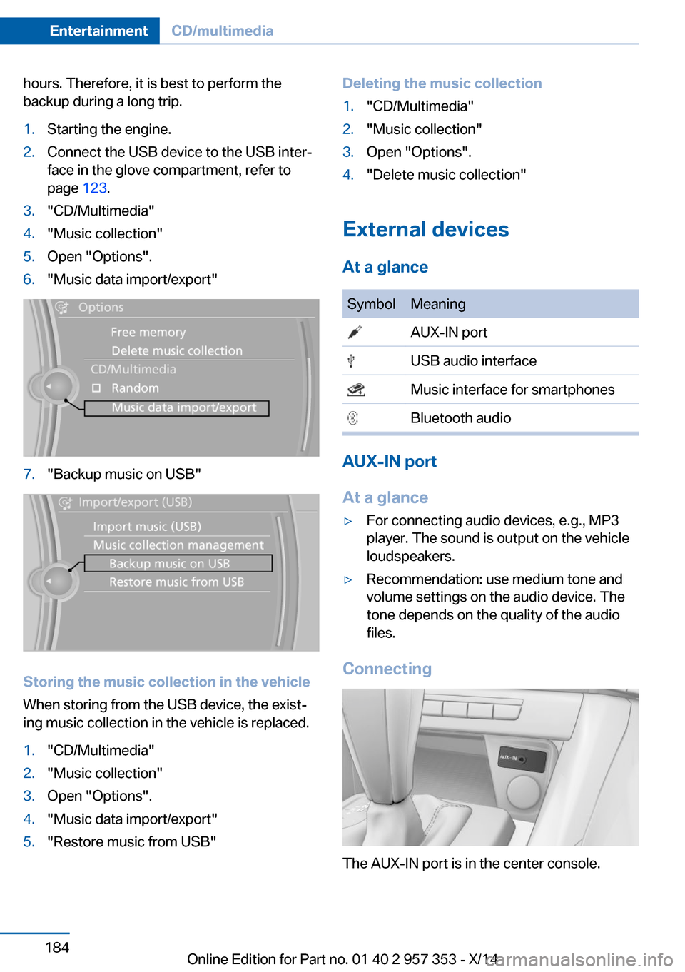 BMW X1 2014 E84 Owners Manual hours. Therefore, it is best to perform the
backup during a long trip.1.Starting the engine.2.Connect the USB device to the USB inter‐
face in the glove compartment, refer to
page  123.3."CD/Multime