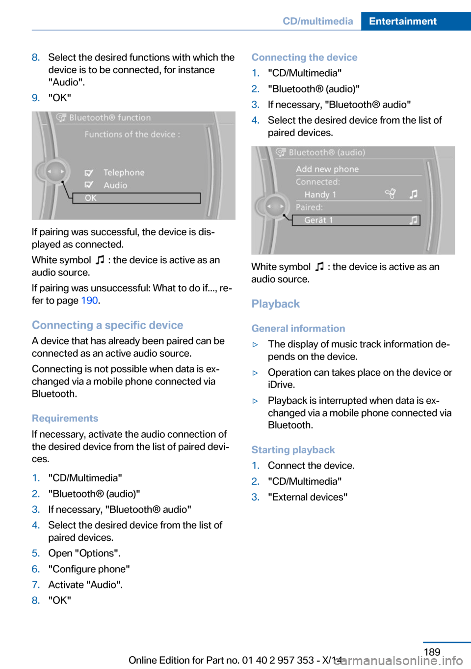 BMW X1 2014 E84 Owners Manual 8.Select the desired functions with which the
device is to be connected, for instance
"Audio".9."OK"
If pairing was successful, the device is dis‐
played as connected.
White symbol  
  : the device 