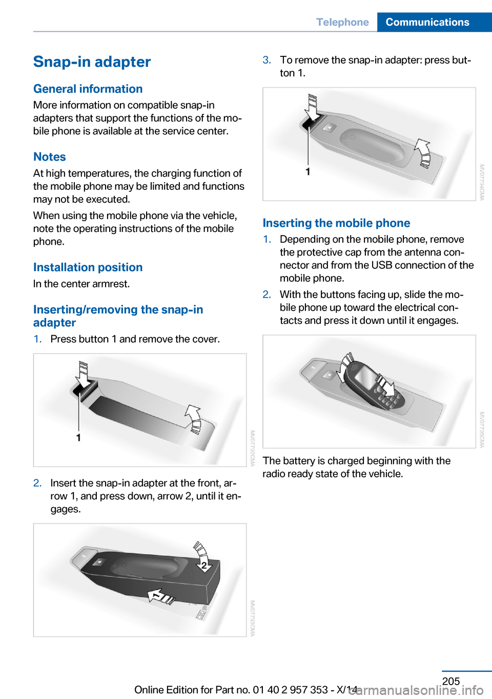 BMW X1 2014 E84 Owners Manual Snap-in adapter
General information More information on compatible snap-in
adapters that support the functions of the mo‐
bile phone is available at the service center.
Notes At high temperatures, t