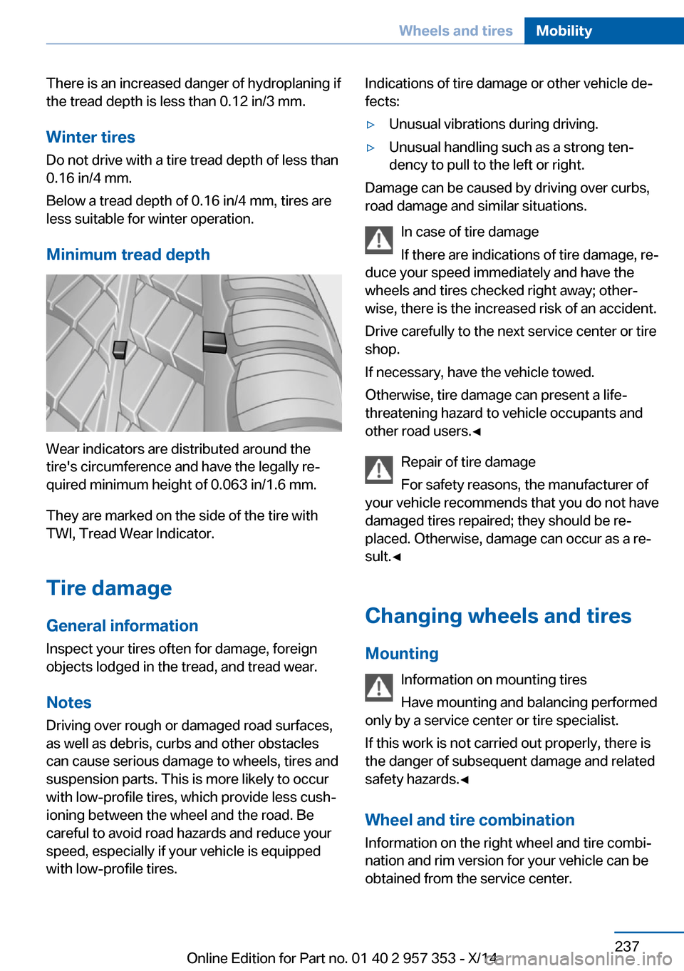BMW X1 2014 E84 Owners Manual There is an increased danger of hydroplaning if
the tread depth is less than 0.12 in/3 mm.
Winter tires Do not drive with a tire tread depth of less than
0.16 in/4 mm.
Below a tread depth of 0.16 in/4
