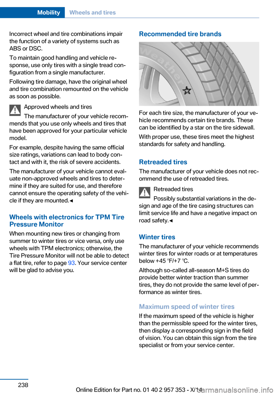 BMW X1 2014 E84 Owners Manual Incorrect wheel and tire combinations impair
the function of a variety of systems such as
ABS or DSC.
To maintain good handling and vehicle re‐
sponse, use only tires with a single tread con‐
figu