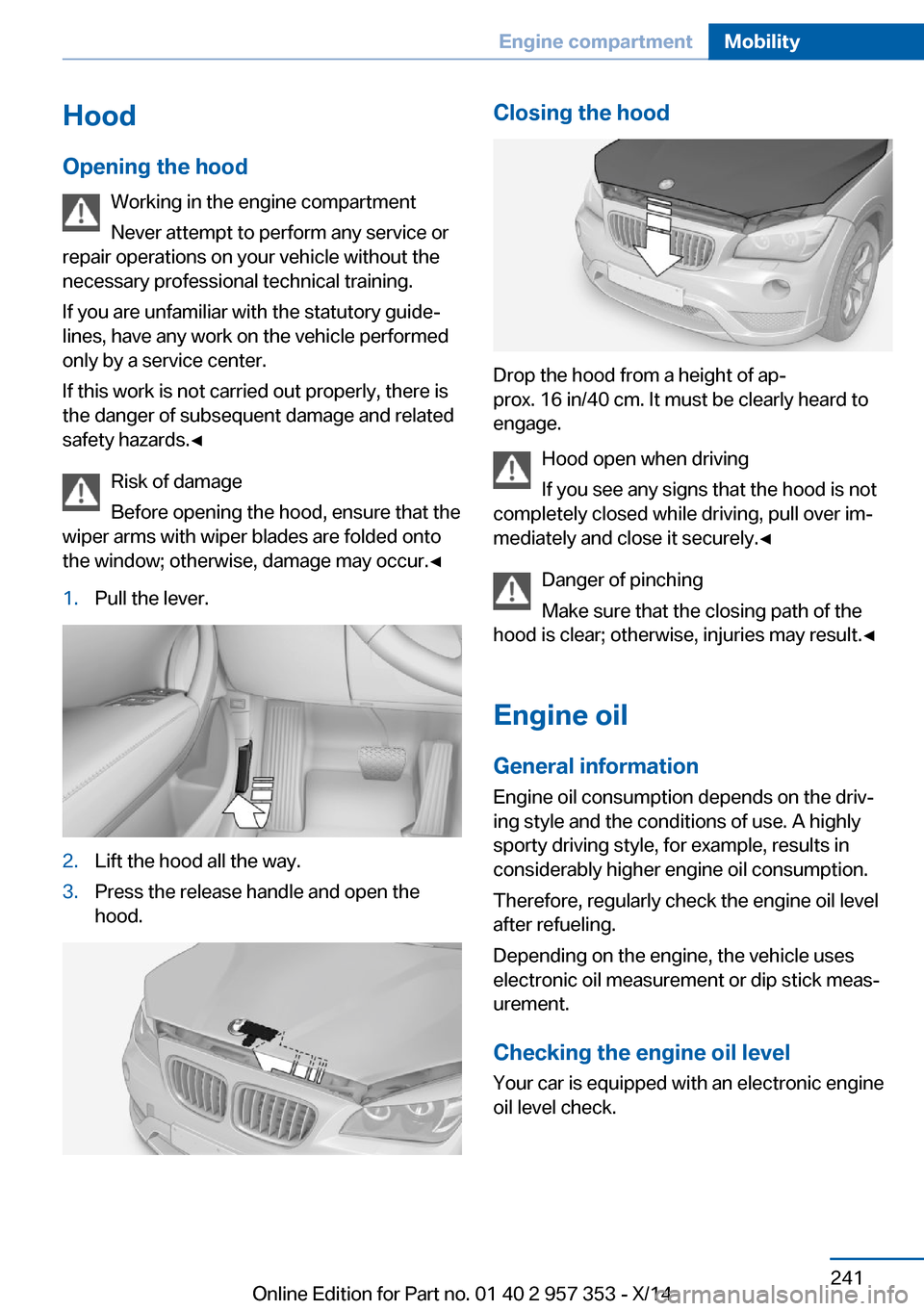 BMW X1 2014 E84 Owners Manual Hood
Opening the hood Working in the engine compartment
Never attempt to perform any service or
repair operations on your vehicle without the necessary professional technical training.
If you are unfa