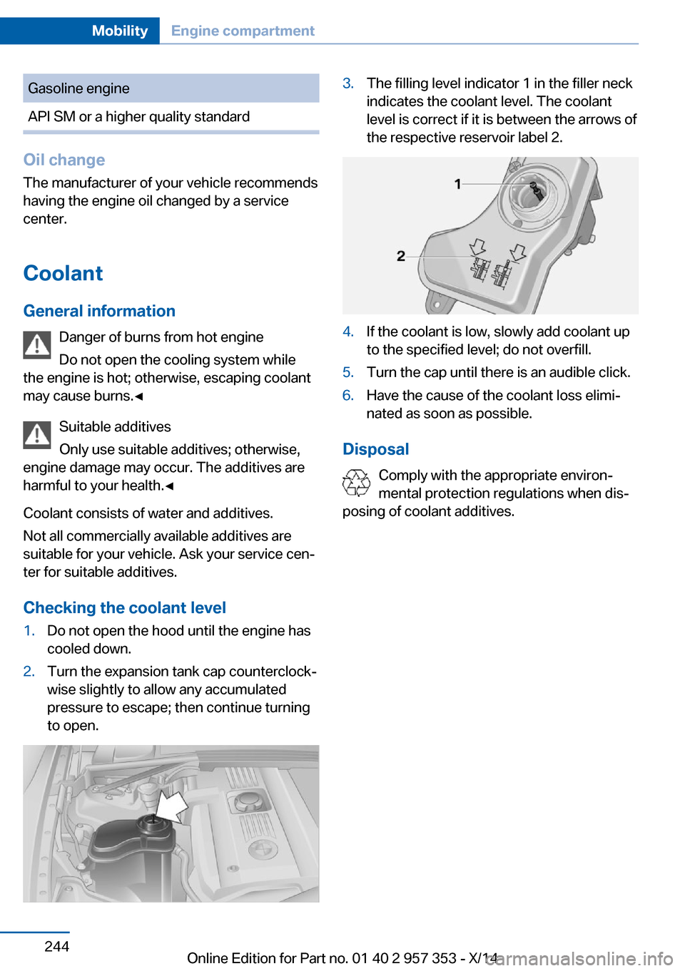BMW X1 2014 E84 Owners Manual Gasoline engineAPI SM or a higher quality standard
Oil changeThe manufacturer of your vehicle recommends
having the engine oil changed by a service
center.
Coolant General information Danger of burns BMW X1 2014 E84 Owners Manual Gasoline engineAPI SM or a higher quality standard
Oil changeThe manufacturer of your vehicle recommends
having the engine oil changed by a service
center.
Coolant General information Danger of burns