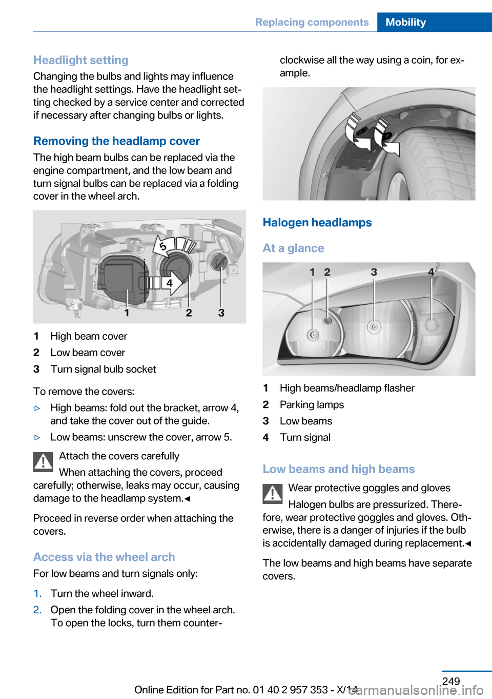 BMW X1 2014 E84 Owners Manual Headlight setting
Changing the bulbs and lights may influence
the headlight settings. Have the headlight set‐
ting checked by a service center and corrected
if necessary after changing bulbs or ligh