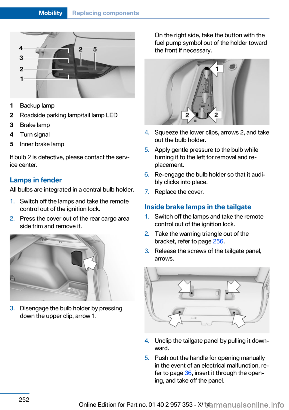 BMW X1 2014 E84 Owners Manual 1Backup lamp2Roadside parking lamp/tail lamp LED3Brake lamp4Turn signal5Inner brake lamp
If bulb 2 is defective, please contact the serv‐
ice center.
Lamps in fender
All bulbs are integrated in a ce BMW X1 2014 E84 Owners Manual 1Backup lamp2Roadside parking lamp/tail lamp LED3Brake lamp4Turn signal5Inner brake lamp
If bulb 2 is defective, please contact the serv‐
ice center.
Lamps in fender
All bulbs are integrated in a ce