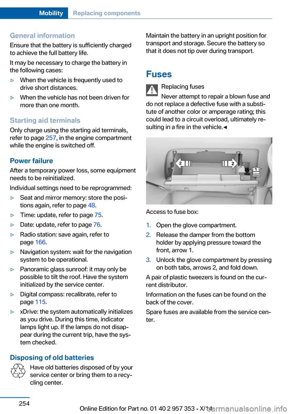 BMW X1 2014 E84 User Guide General information
Ensure that the battery is sufficiently charged
to achieve the full battery life.
It may be necessary to charge the battery in
the following cases:▷When the vehicle is frequently