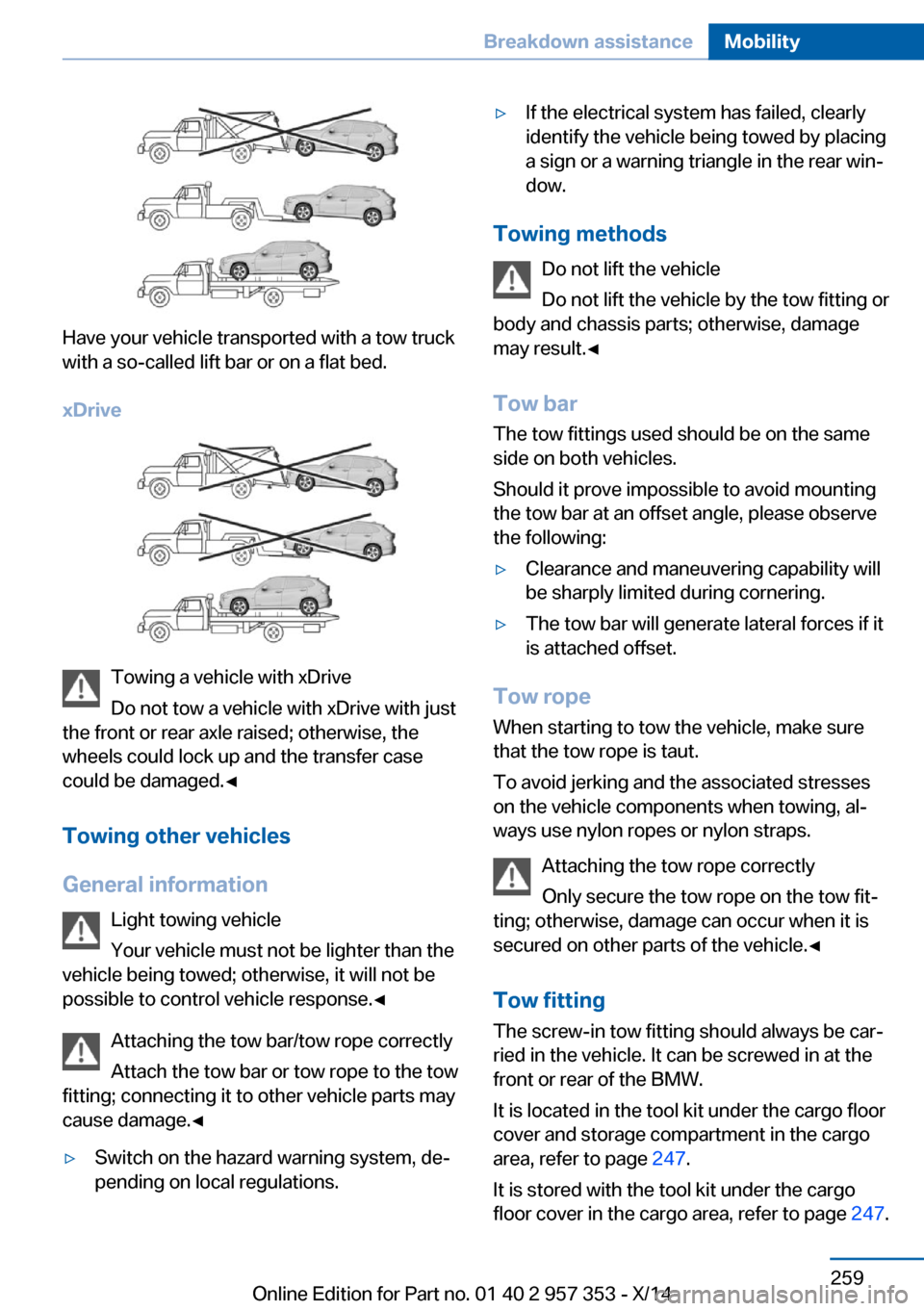 BMW X1 2014 E84 Owners Guide Have your vehicle transported with a tow truck
with a so-called lift bar or on a flat bed.
xDrive
Towing a vehicle with xDrive
Do not tow a vehicle with xDrive with just
the front or rear axle raised;